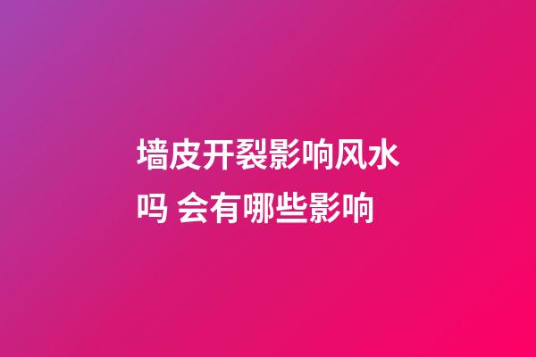 墙皮开裂影响风水吗 会有哪些影响
